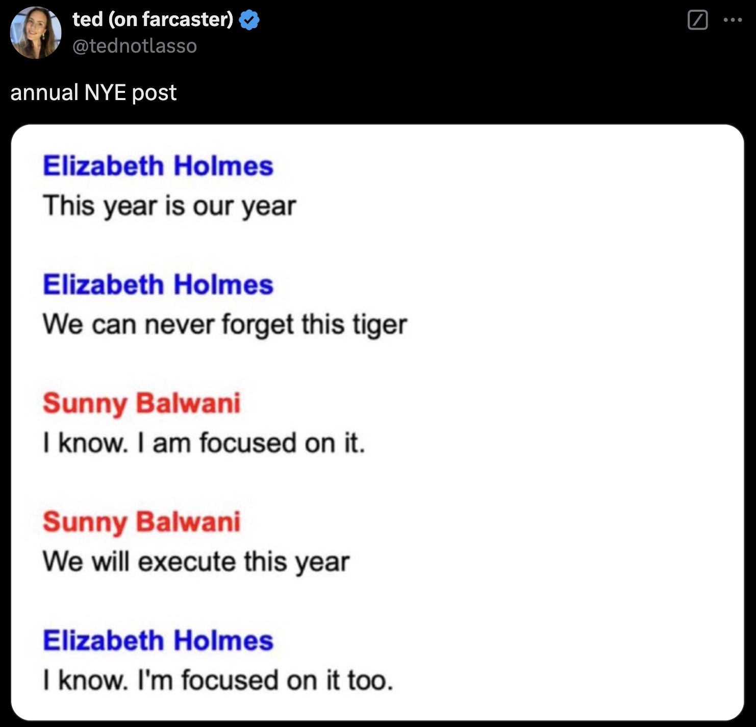 screenshot - ted on farcaster annual Nye post Elizabeth Holmes This year is our year Elizabeth Holmes We can never forget this tiger Sunny Balwani I know. I am focused on it. Sunny Balwani We will execute this year Elizabeth Holmes I know. I'm focused on 